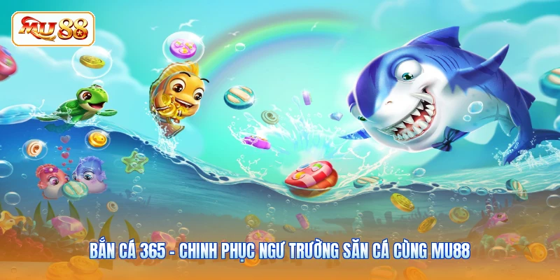 Bắn Cá 365 - Chinh Phục Ngư Trường Săn Cá Cùng MU88 Bắn Cá 365 - Chinh Phục Ngư Trường Săn Cá Cùng MU88