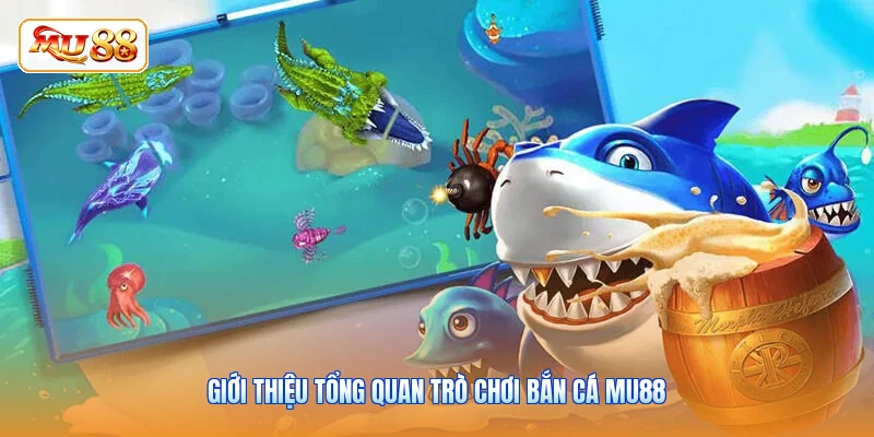 Giới thiệu tổng quan trò chơi bắn cá MU88