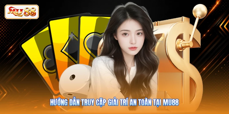 Hướng dẫn truy cập giải trí an toàn tại MU88