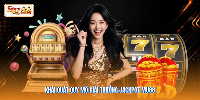 Jackpot MU88 - Cơ Chế Nổ Hũ Tiền Tỷ Và Cách Săn Thưởng Khái quát quy mô giải thưởng Jackpot MU88