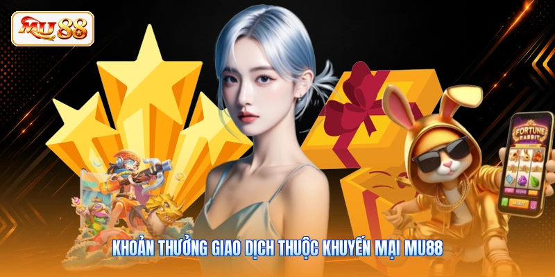 Khuyến Mại MU88 - Các Gói Quà Tặng Tiền Mặt Hấp Dẫn Khoản thưởng giao dịch thuộc khuyến mại MU88