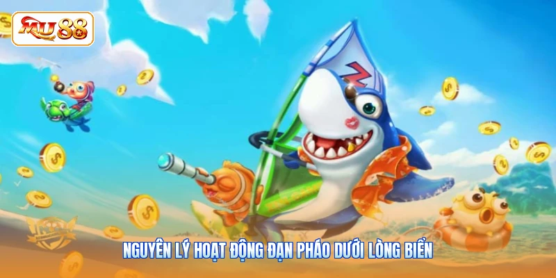 Bắn Cá Tiểu Tiên - Bí Quyết Săn Thưởng Lớn Cùng MU88 Nguyên lý hoạt động đạn pháo dưới lòng biển