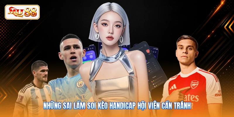Những sai lầm soi kèo handicap hội viên cần tránh