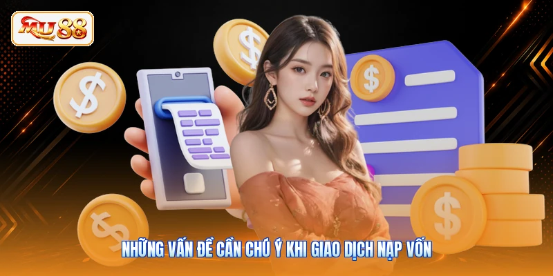 Nạp Tiền MU88 Những vấn đề cần chú ý khi giao dịch nạp vốn
