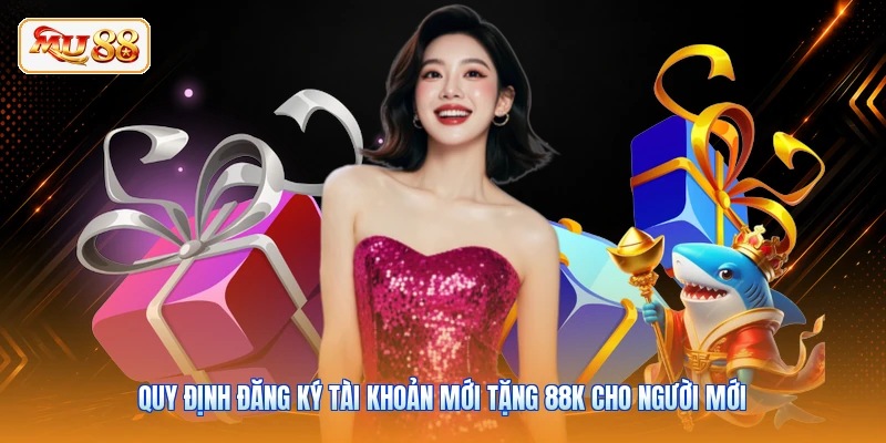 Đăng Ký Tài Khoản Mới Tặng 88K - Quy Định Vốn Tại MU88 Quy định đăng ký tài khoản mới tặng 88K cho người mới
